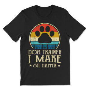 I Make Sit Happen Dog Trainer T-Shirt