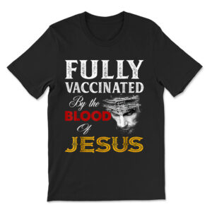Fully Vaccinated By The Blood Of Jesus T-shirt