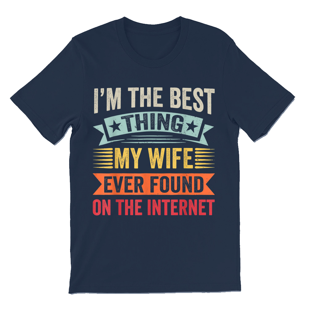 I'm The Best Thing My Wife Ever Found On The Internet T-shirt